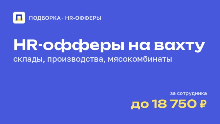 HR-офферы на вахту: склады, производства и мясокомбинаты